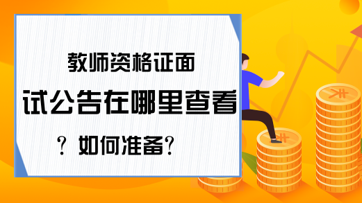 教师资格证面试公告在哪里查看？如何准备？