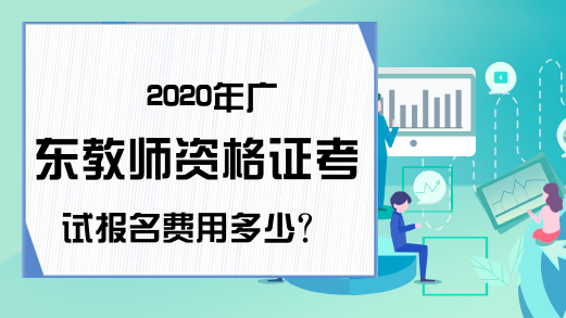 2020年广东教师资格证考试报名费用多少?