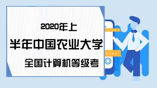 2020年上半年中国农业大学全国计算机等级考试开考时间