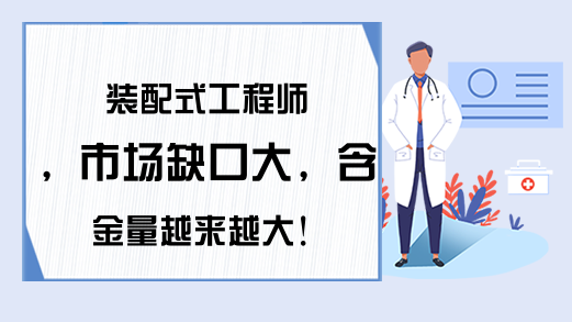 装配式工程师，市场缺口大，含金量越来越大!