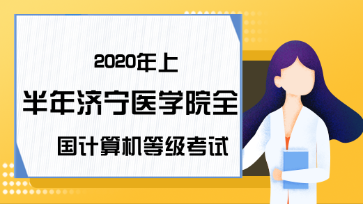 2020年上半年济宁医学院全国计算机等级考试准考证打印时间