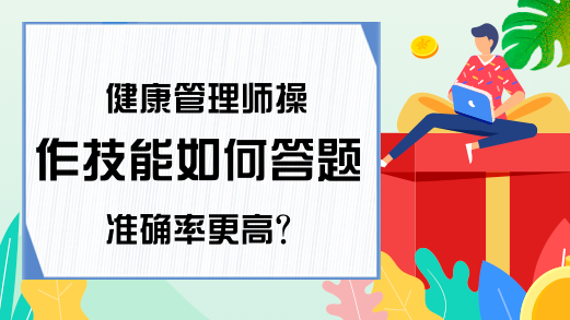 健康管理师操作技能如何答题准确率更高?