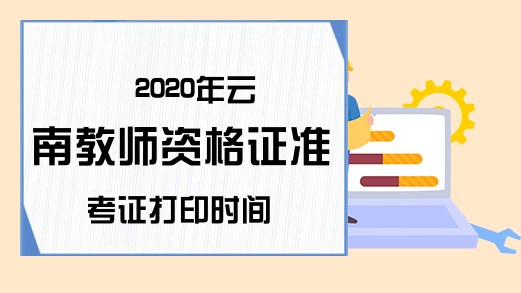 2020年云南教师资格证准考证打印时间