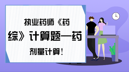 执业药师《药综》计算题—药剂量计算!