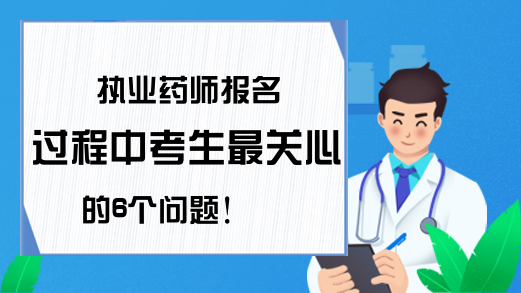 执业药师报名过程中考生最关心的6个问题!