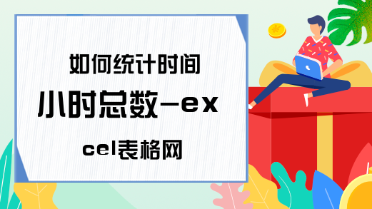 如何统计时间小时总数-excel表格网