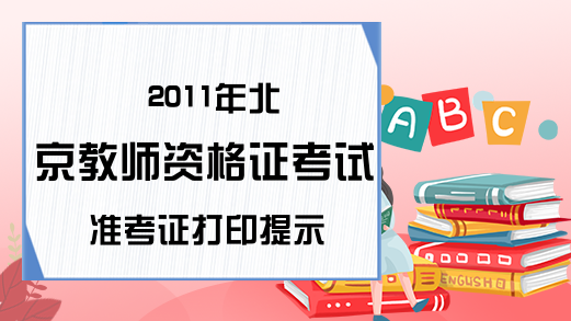 2011年北京教师资格证考试准考证打印提示
