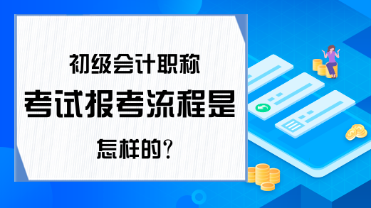 初级会计职称考试报考流程是怎样的?