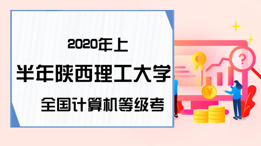 2020年上半年陕西理工大学全国计算机等级考试准考证打印