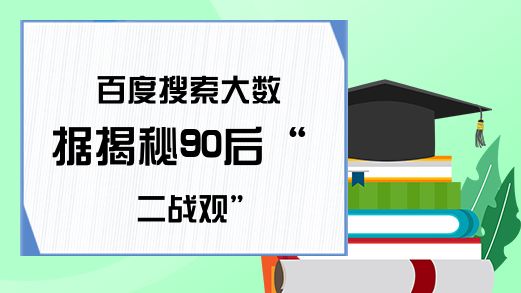 百度搜索大数据揭秘90后“二战观”