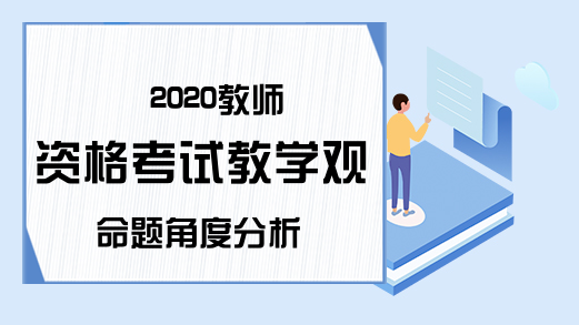 2020教师资格考试教学观命题角度分析