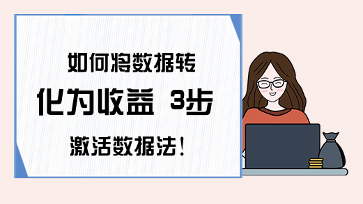 如何将数据转化为收益 3步激活数据法！