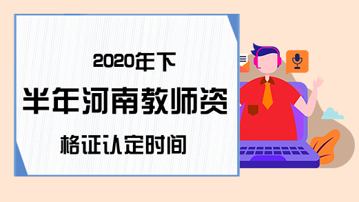 2020年下半年河南教师资格证认定时间