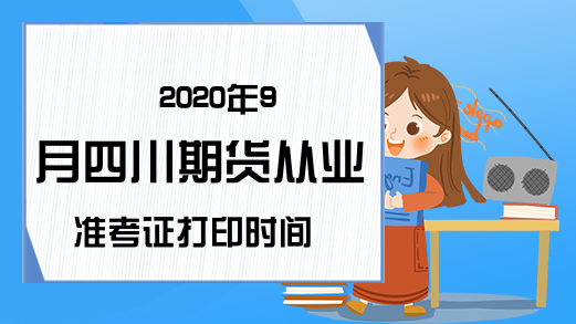 2020年9月四川期货从业准考证打印时间