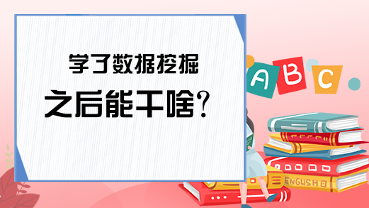 学了数据挖掘之后能干啥？