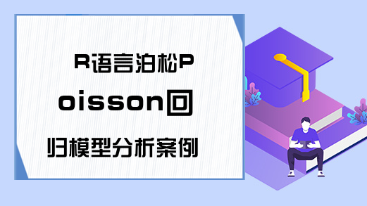 R语言泊松Poisson回归模型分析案例