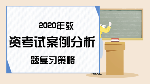 2020年教资考试案例分析题复习策略