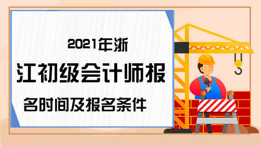 2021年浙江初级会计师报名时间及报名条件