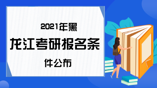 2021年黑龙江考研报名条件公布