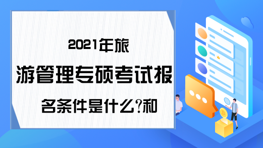 2021年旅游管理专硕考试报名条件是什么?和学硕有什么区别?