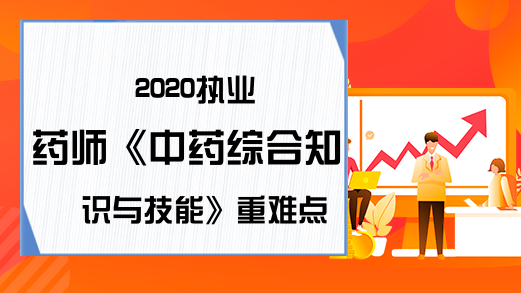 2020执业药师《中药综合知识与技能》重难点有哪些?