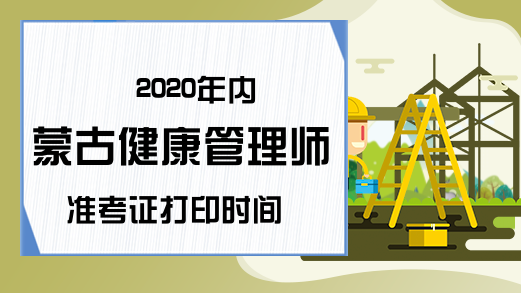2020年内蒙古健康管理师准考证打印时间