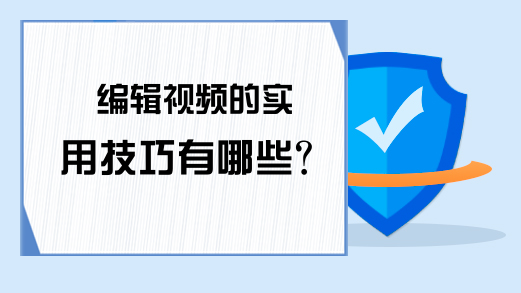 编辑视频的实用技巧有哪些？