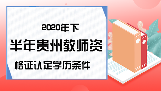 2020年下半年贵州教师资格证认定学历条件