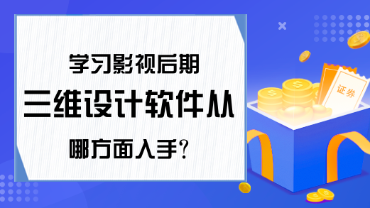 学习影视后期三维设计软件从哪方面入手？