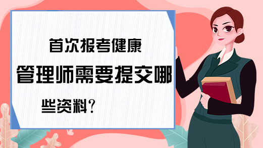 首次报考健康管理师需要提交哪些资料?