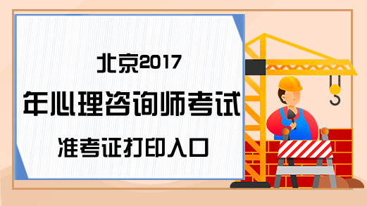 北京2017年心理咨询师考试准考证打印入口