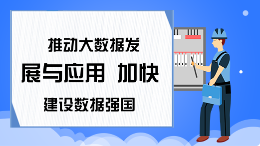 推动大数据发展与应用 加快建设数据强国