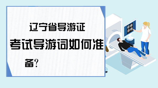 辽宁省导游证考试导游词如何准备？