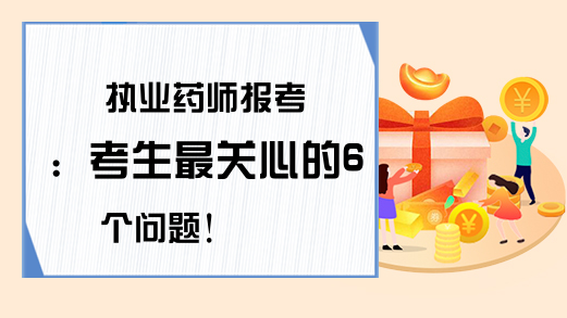 执业药师报考：考生最关心的6个问题!