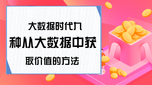 大数据时代九种从大数据中获取价值的方法