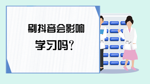 刷抖音会影响学习吗？