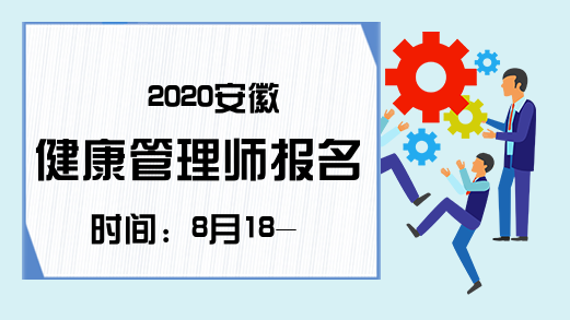 2020安徽健康管理师报名时间：8月18-21日