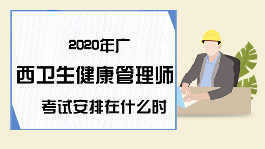 2020年广西卫生健康管理师考试安排在什么时候?