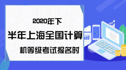 2020年下半年上海全国计算机等级考试报名时间预测