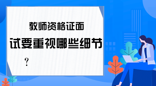 教师资格证面试要重视哪些细节?