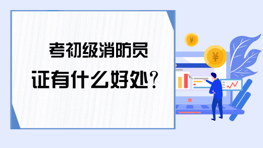 考初级消防员证有什么好处?