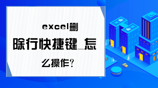 excel删除行快捷键_怎么操作？