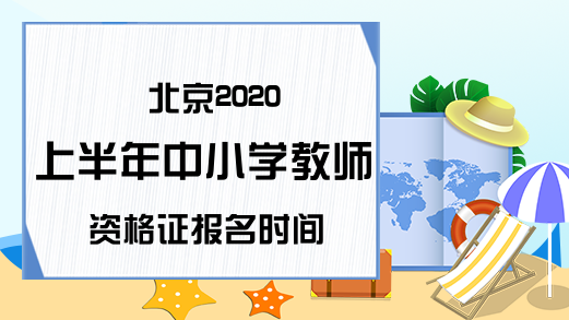 北京2020上半年中小学教师资格证报名时间