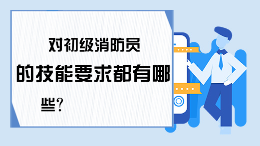 对初级消防员的技能要求都有哪些?