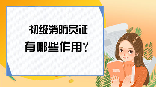 初级消防员证有哪些作用?