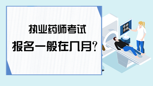 执业药师考试报名一般在几月?