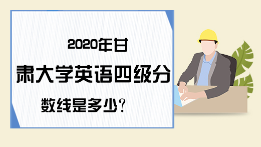 2020年甘肃大学英语四级分数线是多少?
