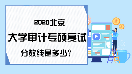 2020北京大学审计专硕复试分数线是多少?