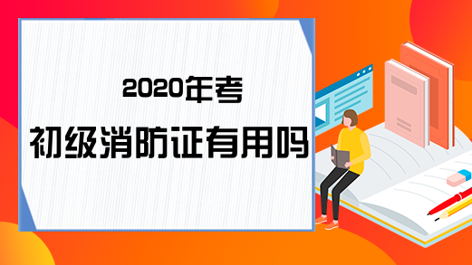 2020年考初级消防证有用吗?