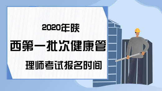 2020年陕西第一批次健康管理师考试报名时间